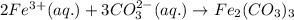 2Fe^{3+}(aq.)+3CO_3^{2-}(aq.)\rightarrow Fe_2(CO_3)_3