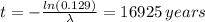 t=-\frac{ln(0.129)}{\lambda}=16925 \, years