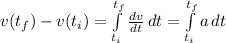 v(t_f) - v(t_i) = \int\limits^{t_f}_{t_i} {\frac{dv}{dt} \, dt = \int\limits^{t_f}_{t_i} a \, dt