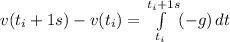 v(t_i + 1 s) - v(t_i) =  \int\limits^{t_i + 1 s}_{t_i} (-g ) \, dt