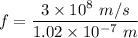 f=\dfrac{3\times 10^8\ m/s}{1.02\times 10^{-7}\ m}