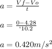 a=\frac{Vf-Vo}{t}\\\\a=\frac{0-4.28}{`10.2}\\\\a=0.420 m/s^2