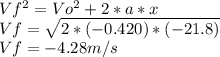 Vf^2=Vo^2+2*a*x\\Vf=\sqrt{2*(-0.420)*(-21.8)} \\Vf=-4.28m/s