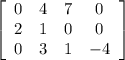 \left[\begin{array}{cccc}0&4&7&0\\2&1&0&0\\0&3&1&-4\end{array}\right]