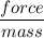 \dfrac{force}{mass}