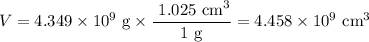 V = 4.349 \times 10^{9}\text{ g} \times \dfrac{\text{ 1.025 cm}^{3}}{\text{1 g}} = 4.458 \times 10^{9}\text{ cm}^{3}