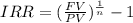 IRR=(\frac{FV}{PV})^{\frac{1}{n}}-1