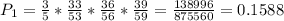 P_{1} = \frac{3}{5}*\frac{33}{53}*\frac{36}{56}*\frac{39}{59} = \frac{138996}{875560} = 0.1588