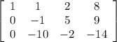 \left[\begin{array}{cccc}1&1&2&8\\0&-1&5&9\\0&-10&-2&-14\end{array}\right]