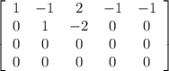 \left[\begin{array}{ccccc}1&-1&2&-1&-1\\0&1&-2&0&0\\0&0&0&0&0\\0&0&0&0&0\end{array}\right]