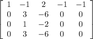 \left[\begin{array}{ccccc}1&-1&2&-1&-1\\0&3&-6&0&0\\0&1&-2&0&0\\0&3&-6&0&0\end{array}\right]