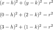 (x-h)^{2}+(y-k)^{2}=r^{2}\\\\(0-h)^{2}+(2-k)^{2}=r^{2}\\\\(3-h)^{2}+(1-k)^{2}=r^{2}