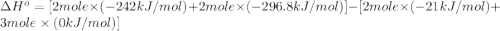 \Delta H^o=[2mole\times (-242kJ/mol)+2mole\times (-296.8kJ/mol)}]-[2mole\times (-21kJ/mol)+3mole\times (0kJ/mol)]