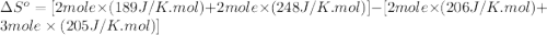 \Delta S^o=[2mole\times (189J/K.mol)+2mole\times (248J/K.mol)}]-[2mole\times (206J/K.mol)+3mole\times (205J/K.mol)]