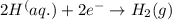 2H^(aq.)+2e^-\rightarrow H_2(g)