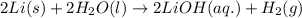 2Li(s)+2H_2O(l)\rightarrow 2LiOH(aq.)+H_2(g)