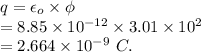 q=\epsilon_o\times \phi\\=8.85\times 10^{-12}\times 3.01\times 10^2\\=2.664\times 10^{-9}\ C.