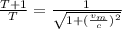 \frac{T + 1}{T} = \frac{1}{\sqrt{1 + (\frac{v_{m}}{c})^{2}}}