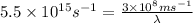 5.5\times 10^{15}s^{-1}=\frac{3\times 10^8ms^{-1}}{\lambda}