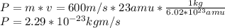 P=m*v =600m/s*23amu*\frac{1 kg}{6.02*10^{23}amu}\\P=2.29*10^{-23}kgm/s