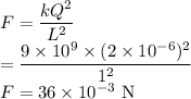 F=\dfrac{kQ^2}{L^2}\\=\dfrac{9\times10^9\times (2\times10^{-6})^2}{1^2}\\F=36\times10^{-3}\ \rm N