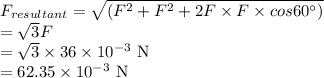 F_{resultant}=\sqrt{(F^2+F^2+2F\times F \times cos60^\circ)}\\=\sqrt{3}F\\=\sqrt{3}\times36\times10^{-3}\ \rm N\\=62.35\times10^{-3}\ \rm N