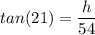 tan(21)=\dfrac{h}{54}