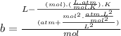 b=\frac{L-\frac{(mol).(\frac{L.atm}{mol.K}).K}{(atm+\frac{mol^{2}.\frac{atm.L^{2}}{mol^{2}}}{L^{2}})}}{mol}