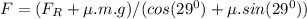 F = (F_R + \mu. m.g) / (cos (29^0) + \mu.sin (29^0))