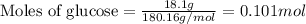 \text{Moles of glucose}=\frac{18.1g}{180.16g/mol}=0.101mol