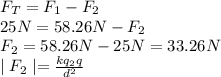 F_{T}=F_{1} - F_{2}\\25N=58.26N-F_{2}\\F_{2}=58.26N-25N=33.26N\\\mid F_{2} \mid=\frac{kq_{2}q}{d^2}