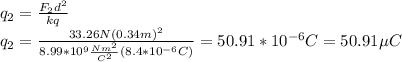 q_{2}=\frac{F_{2}d^2}{kq}\\q_{2}=\frac{33.26N(0.34m)^2}{8.99*10^9\frac{Nm^2}{C^2}(8.4*10^{-6}C)}=50.91*10^{-6}C=50.91 \mu C