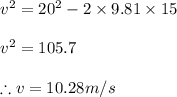 v^2=20^{2}-2\times 9.81\times 15\\\\v^{2}=105.7\\\\\therefore v=10.28m/s