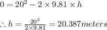 0=20^{2}-2\times 9.81\times h\\\\\therefore h=\frac{20^{2}}{2\times 9.81}=20.387meters