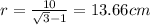 r = \frac{10}{\sqrt3 - 1} = 13.66 cm