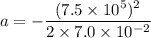 a =-\dfrac{(7.5\times10^{5})^2}{2\times7.0\times10^{-2}}