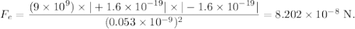 F_e = \dfrac{(9\times 10^9)\times |+1.6\times 10^{-19}|\times |-1.6\times 10^{-19}|}{(0.053\times 10^{-9})^2}=8.202\times 10^{-8}\ \rm N.