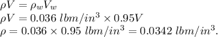 \rho V=\rho_w V_w\\\rho V = 0.036\ lbm/in^3\times 0.95 V\\\rho=0.036\times 0.95\ lbm/in^3=0.0342\ lbm/in^3.
