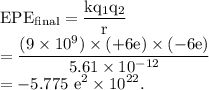 \rm EPE_{final}=\dfrac{kq_1q_2}{r}\\=\dfrac{(9\times 10^9)\times (+6e)\times (-6e)}{5.61\times 10^{-12}}\\=-5.775\ e^2\times 10^{22}.