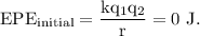 \rm EPE_{initial} = \dfrac{kq_1q_2}{r}=0\ J.