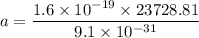 a=\dfrac{1.6\times 10^{-19}\times 23728.81}{9.1\times 10^{-31}}