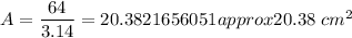 A=\dfrac{64}{3.14}=20.3821656051approx20.38\ cm^2