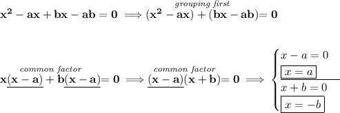 \bf x^2-ax+bx-ab=0\implies \stackrel{\textit{grouping first}}{(x^2-ax)+(bx-ab)}=0 \\\\\\ \stackrel{\textit{common factor}}{x\underline{(x-a)}+b\underline{(x-a)}}=0\implies \stackrel{\textit{common factor}}{\underline{(x-a)}(x+b)}=0\implies \begin{cases} x-a=0\\ \boxed{x=a}\\ \cline{1-1} x+b=0\\ \boxed{x=-b} \end{cases}