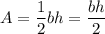 A=\dfrac{1}{2}bh=\dfrac{bh}{2}