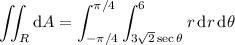 \displaystyle\iint_R\mathrm dA=\int_{-\pi/4}^{\pi/4}\int_{3\sqrt2\sec\theta}^6r\,\mathrm dr\,\mathrm d\theta