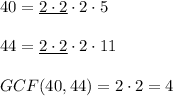 40=\underline{2\cdot 2}\cdot 2\cdot 5\\ \\44=\underline{2\cdot 2}\cdot 2\cdot 11\\ \\GCF(40,44)=2\cdot 2=4