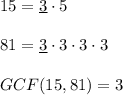 15=\underline{3}\cdot 5\\ \\81=\underline{3}\cdot 3\cdot 3\cdot 3\\ \\GCF(15,81)=3