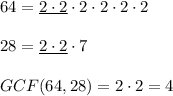 64=\underline{2\cdot 2}\cdot 2\cdot 2\cdot 2\cdot 2\\ \\28=\underline{2\cdot 2}\cdot 7\\ \\GCF(64,28)=2\cdot 2=4