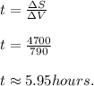 t =  \frac{ \Delta S}{ \Delta V}  \\  \\ &#10;t =  \frac{4700}{790} \\  \\ &#10;t  \approx   5.95 hours.&#10;