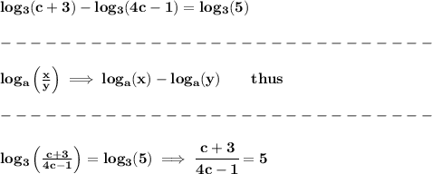 \bf log_3(c+3)-log_3(4c-1)=log_3(5)\\\\&#10;-----------------------------\\\\&#10;log_{{  a}}\left(  \frac{x}{y}\right)\implies log_{{  a}}(x)-log_{{  a}}(y)\qquad thus\\\\&#10;-----------------------------\\\\&#10;log_3\left( \frac{c+3}{4c-1} \right)=log_3(5)\implies \cfrac{c+3}{4c-1}=5